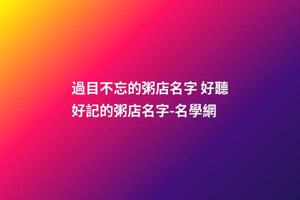 過目不忘的粥店名字 好聽好記的粥店名字-名學網-第1張-店鋪起名-玄機派